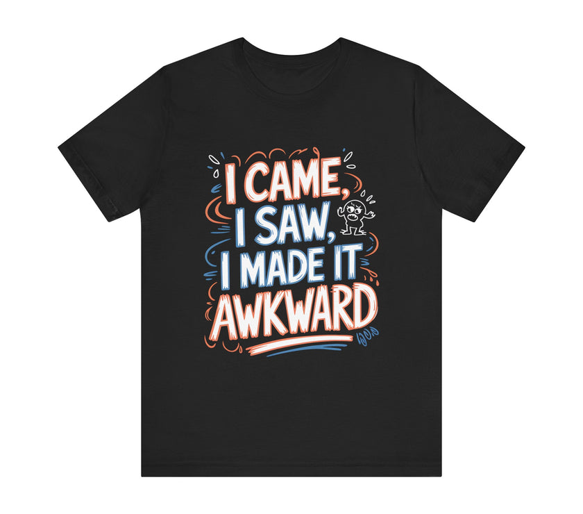 I Came, I Saw, I Made It Awkward - Funny T-Shirt