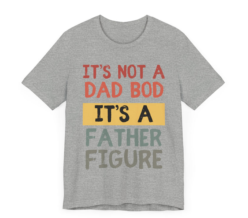 It’s Not a Dad Bod, It’s a Father Figure - Funny Proud Dad T-Shirt