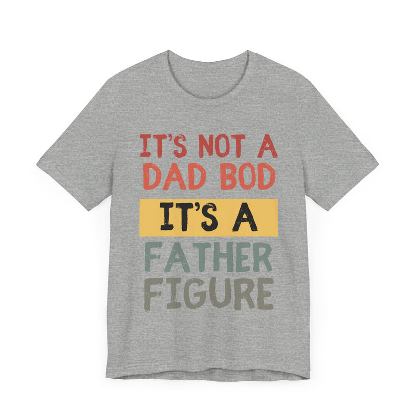 It’s Not a Dad Bod, It’s a Father Figure - Funny Proud Dad T-Shirt