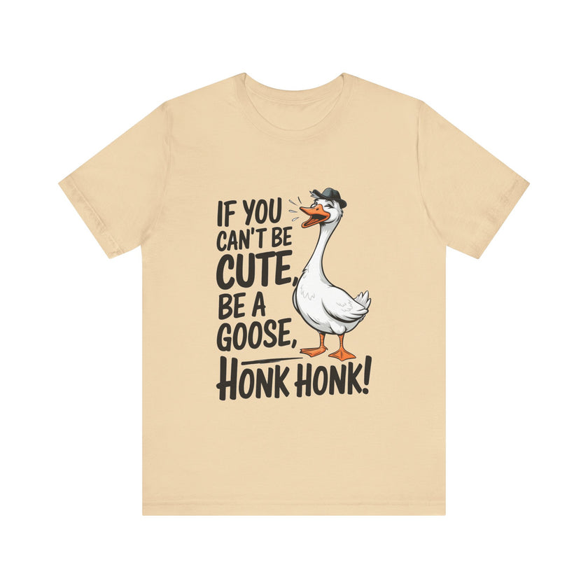 If You Can't Be Cute, Be a Goose, Honk Honk - Funny Geese Shirt