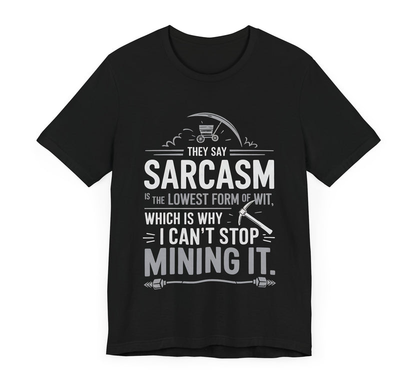 "They Say Sarcasm is the Lowest Form of Wit, Which is Why I Can't Stop Mining it" Funny Sarcastic T-Shirt