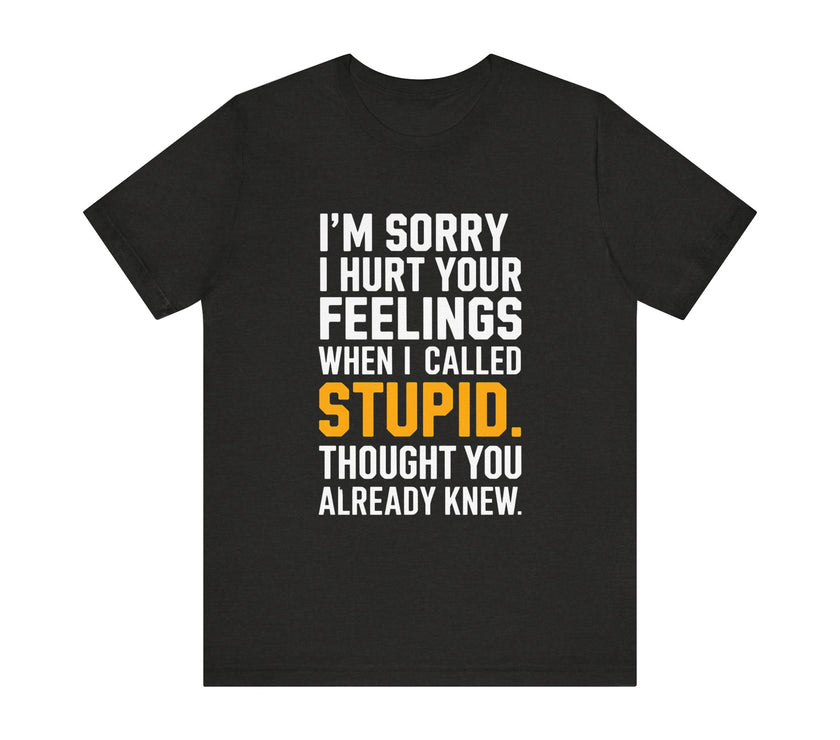 "I'm Sorry I Hurt Your Feelings" Sarcastic Humor T-Shirt