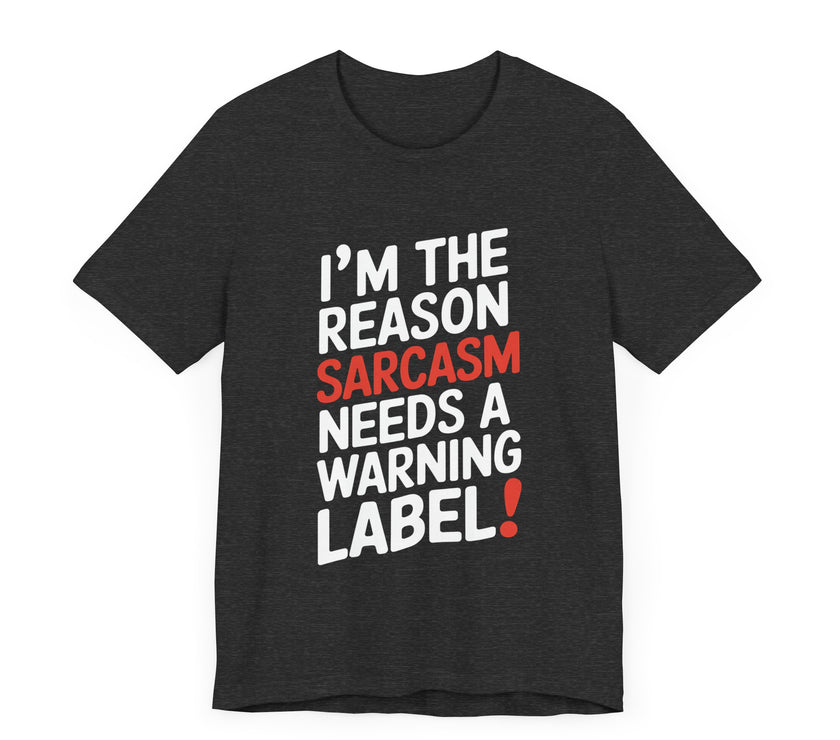 I'm The Reason Sarcasm Needs a Warning Label! Funny Sarcastic T-shirt