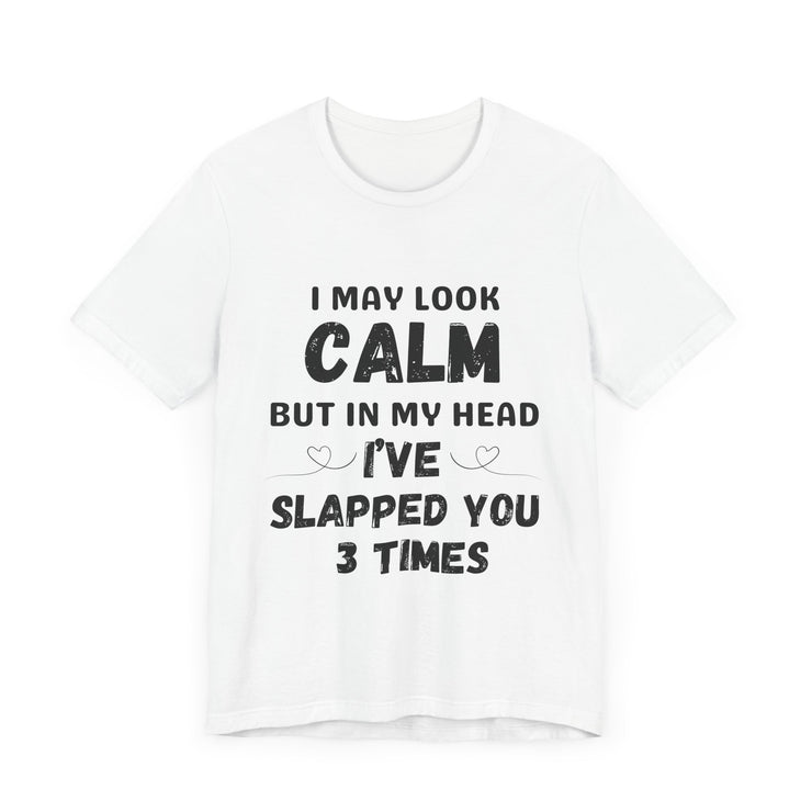 I May Look Calm but in My Head I’ve Slapped You 3 Times - Funny Sarcastic T-Shirt