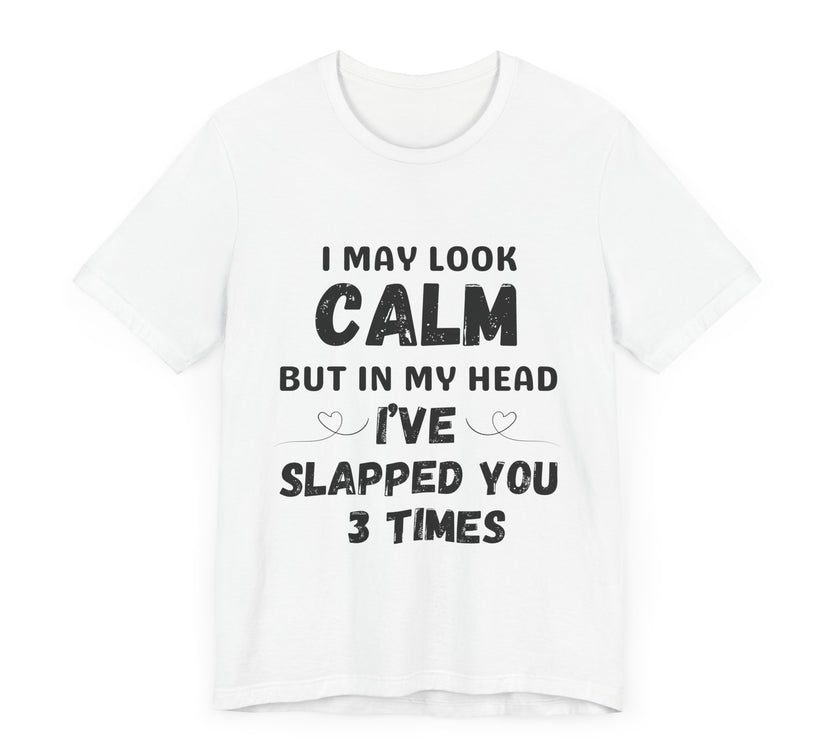 I May Look Calm but in My Head I’ve Slapped You 3 Times - Funny Sarcastic T-Shirt