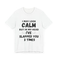 I May Look Calm but in My Head I’ve Slapped You 3 Times - Funny Sarcastic T-Shirt