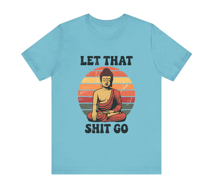 Let That Sh*t Go - Funny and Relaxing T-Shirt