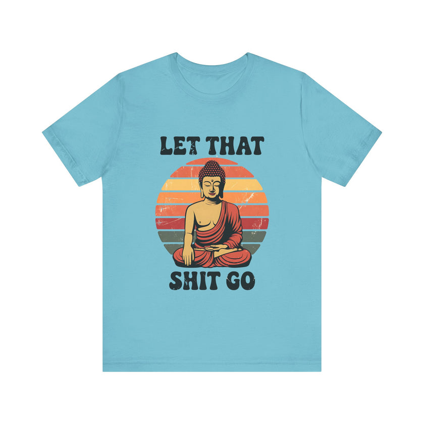 Let That Sh*t Go - Funny and Relaxing T-Shirt