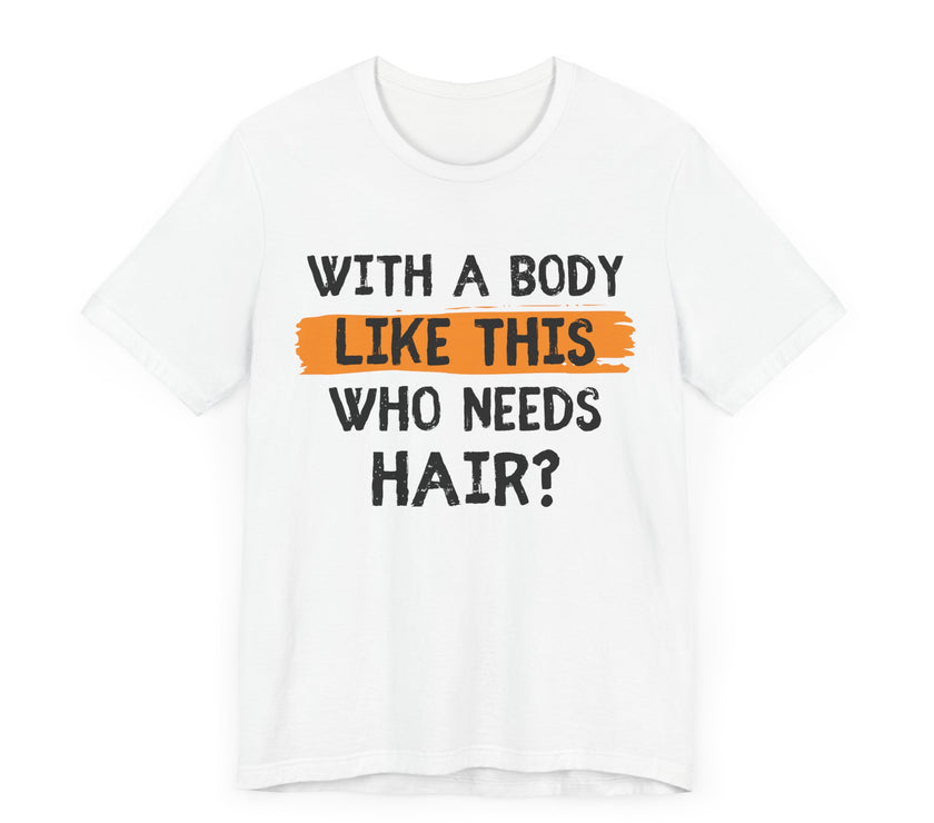 With a Body Like This, Who Needs Hair - Funny Bald Guy T-Shirt