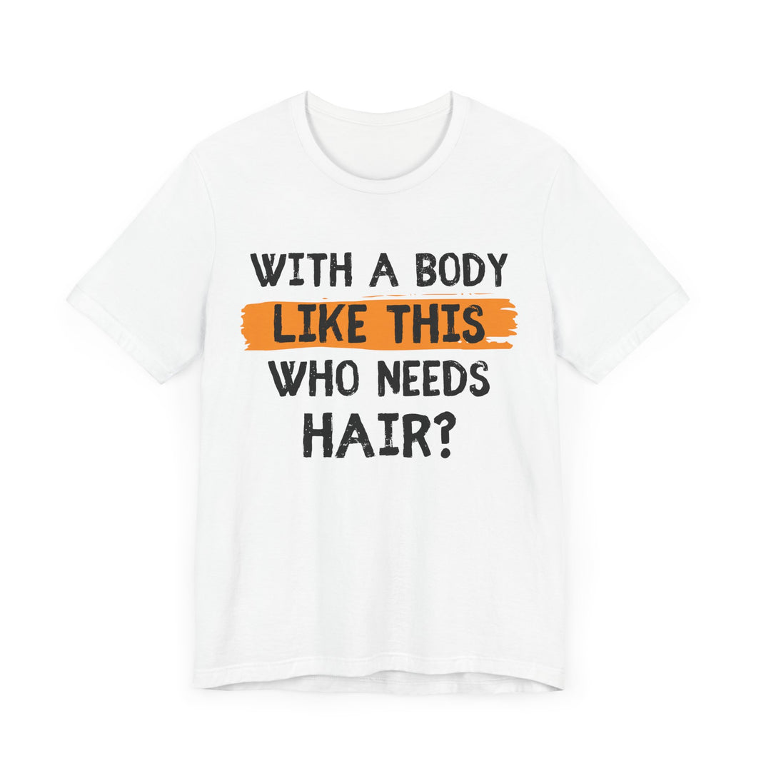 With a Body Like This, Who Needs Hair - Funny Bald Guy T-Shirt