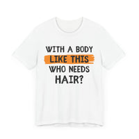 With a Body Like This, Who Needs Hair - Funny Bald Guy T-Shirt