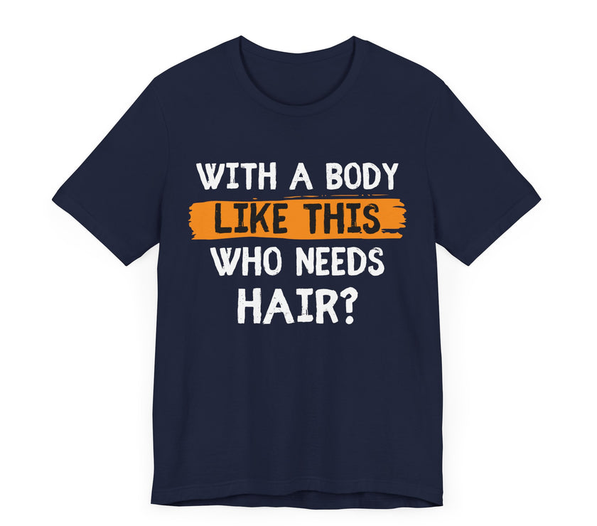 With a Body Like This, Who Needs Hair - Funny Bald Guy T-Shirt