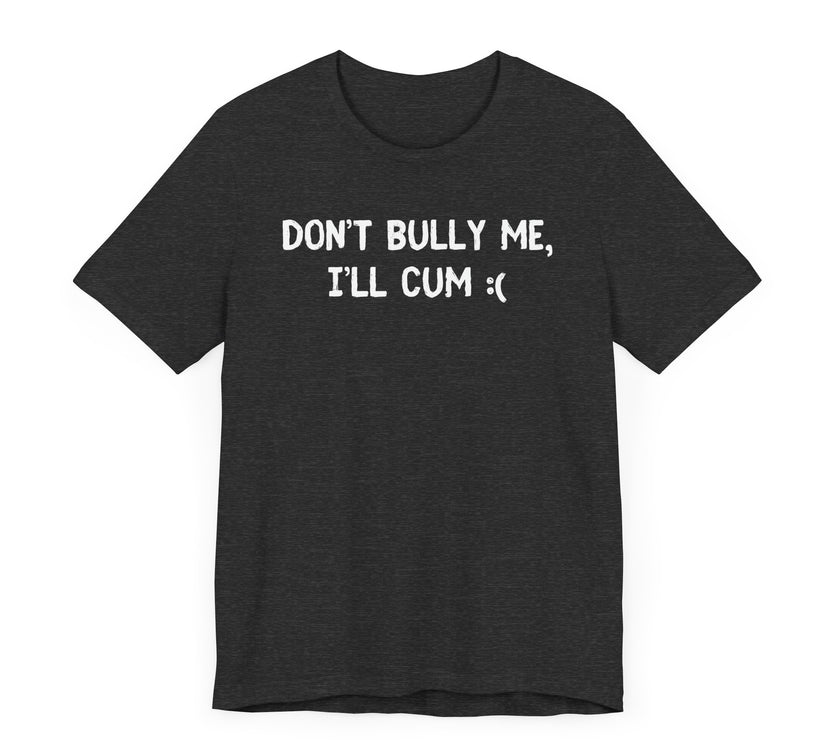 Don’t Bully Me, I’ll Cum - Bold and Funny T-Shirt