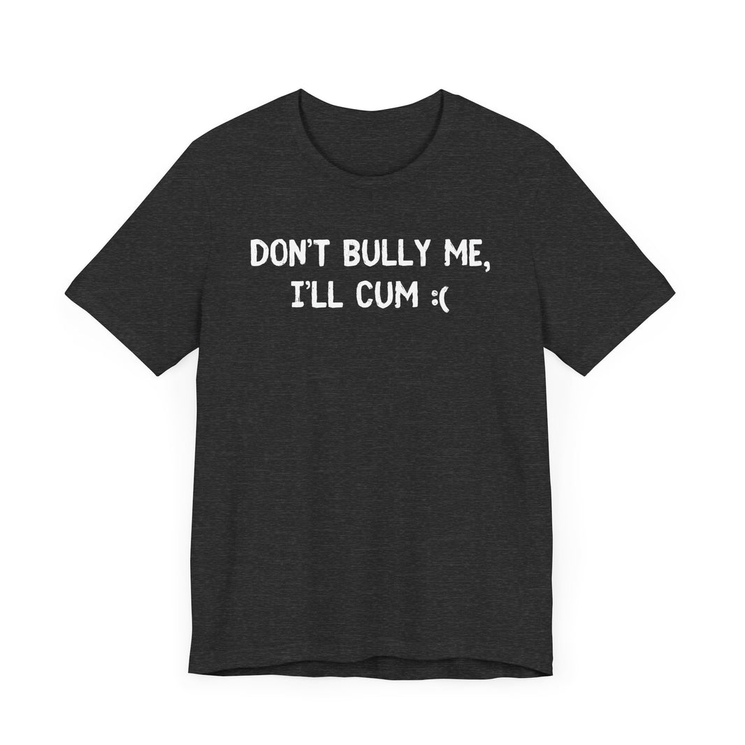 Don’t Bully Me, I’ll Cum - Bold and Funny T-Shirt