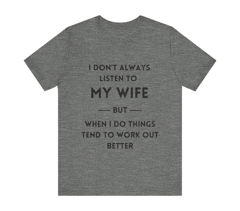 I Don't Always Listen to My Wife, But When I Do Things Tend to Work Out Better - Funny Husband T-Shirt