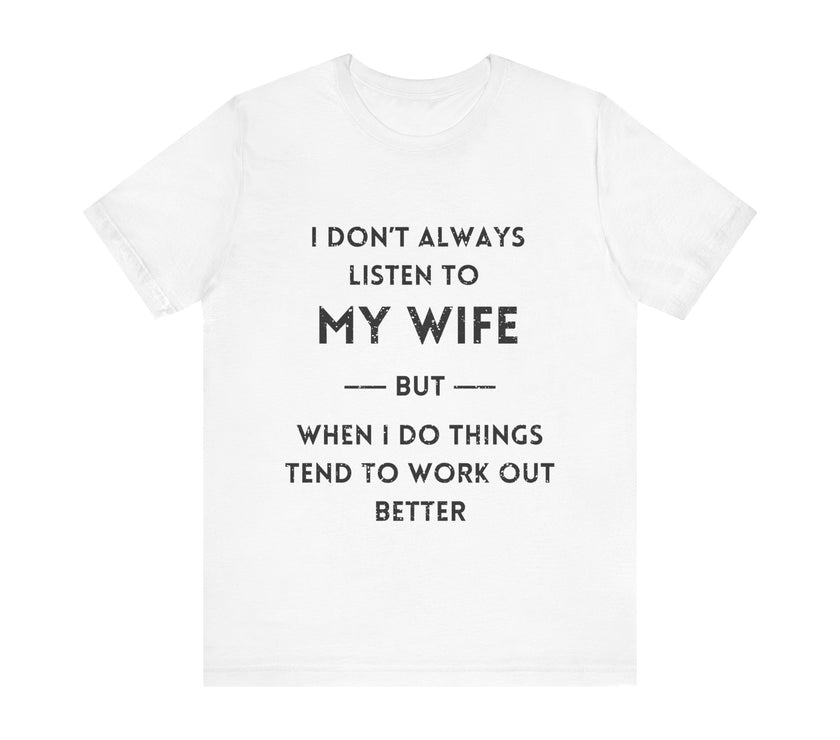 I Don't Always Listen to My Wife, But When I Do Things Tend to Work Out Better - Funny Husband T-Shirt