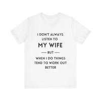 I Don't Always Listen to My Wife, But When I Do Things Tend to Work Out Better - Funny Husband T-Shirt