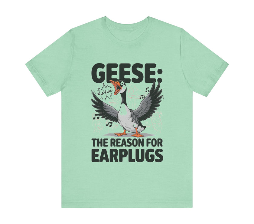 Geese: The Reason for Earplugs - Funny Goose T-shirt