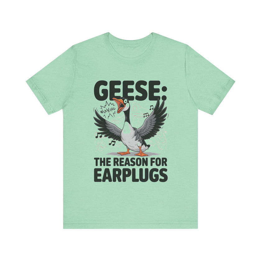 Geese: The Reason for Earplugs - Funny Goose T-shirt