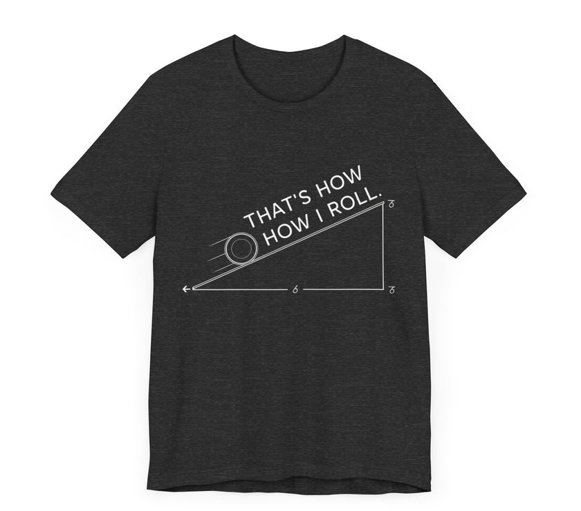 That’s How I Roll - Funny Physics T-Shirt