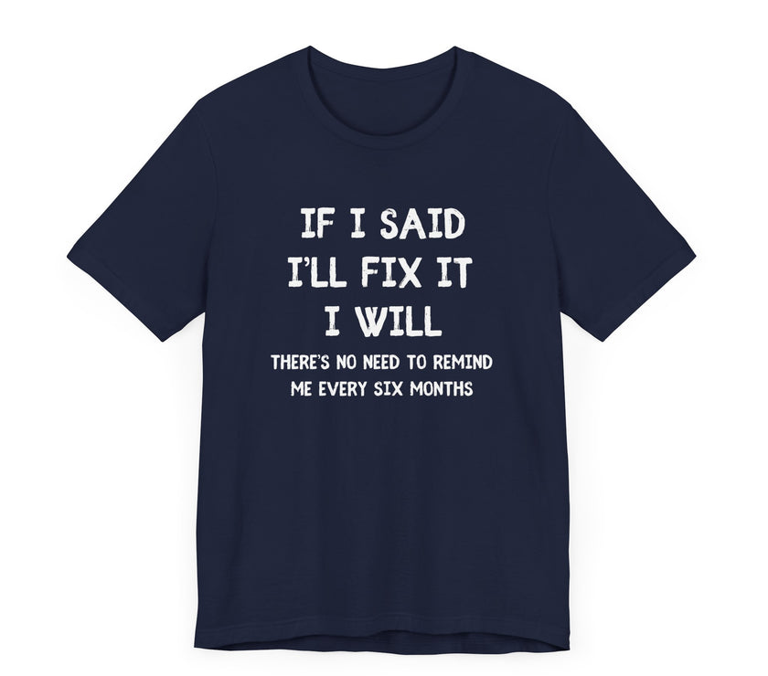 If I Said I’ll Fix It, I Will - Funny Procrastinating Dad T-Shirt