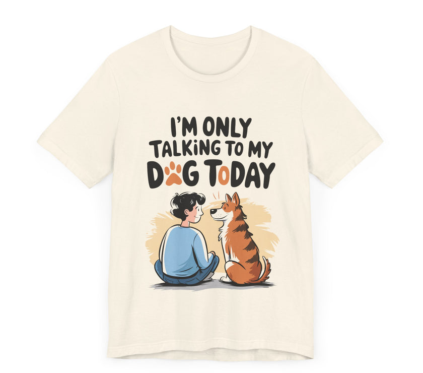 I’m Only Talking to My Dog Today - Funny Dog Lover T-Shirt