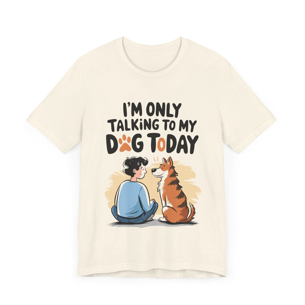 I’m Only Talking to My Dog Today - Funny Dog Lover T-Shirt