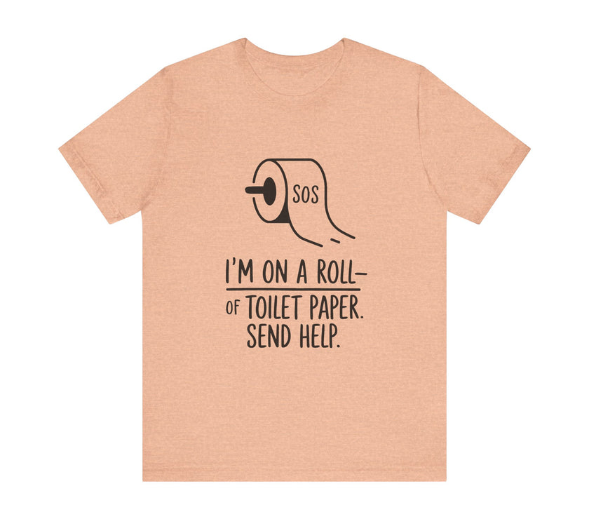 I'm On A Roll Of Toilet Paper Send Help- Funny Bathroom Humor T-Shirt