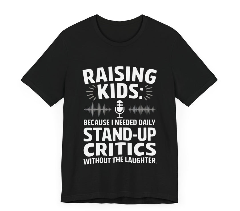 Raising Kids Because I Needed Daily Stand-up Critics Without the Laughter- Funny Dad T-Shirt