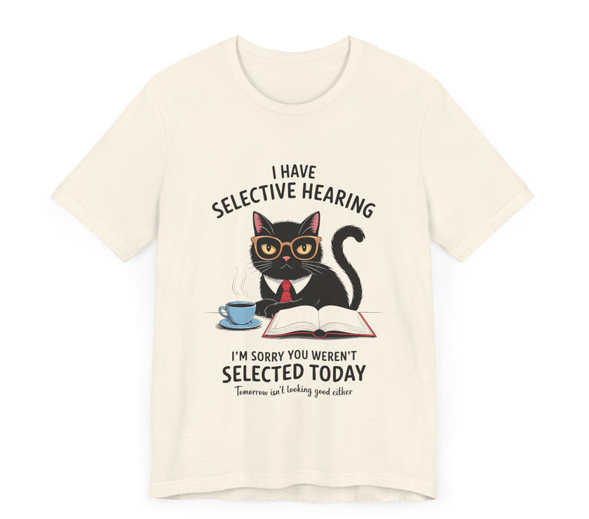 I Have Selective Hearing - Sorry You Weren’t Selected Today - Funny Cat T-Shirt