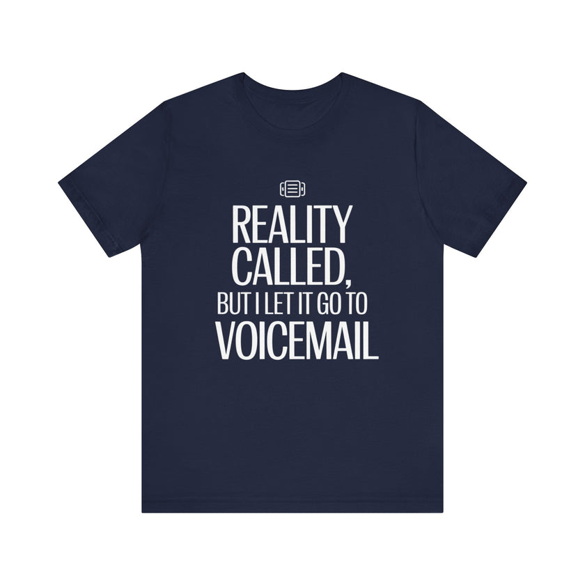 Reality Called, But I Let It Go to Voicemail - Funny and Sarcastic T-Shirt