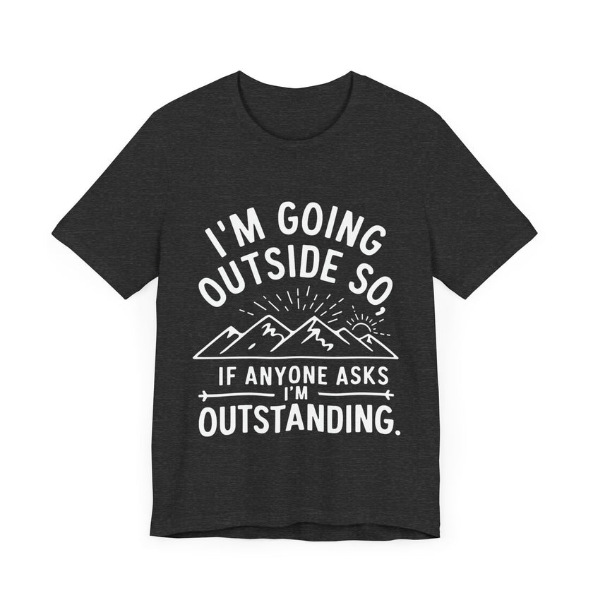 I'm Going Outside So If Anyone Asks I'm Outstanding - Funny Outdoor Adventure T-Shirt