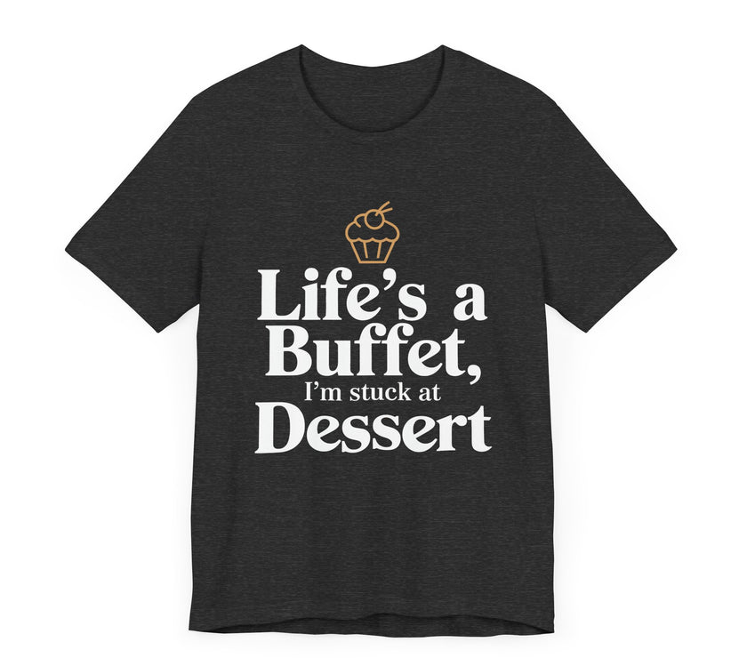 Life's a Buffet, I'm Stuck at Dessert - Funny Foodie T-Shirt