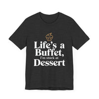 Life's a Buffet, I'm Stuck at Dessert - Funny Foodie T-Shirt