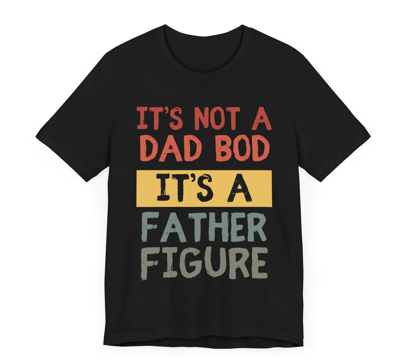 It’s Not a Dad Bod, It’s a Father Figure - Funny Proud Dad T-Shirt