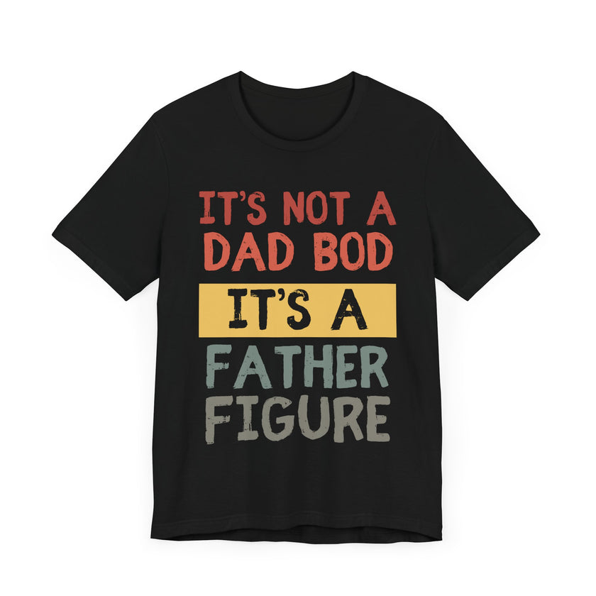 It’s Not a Dad Bod, It’s a Father Figure - Funny Proud Dad T-Shirt