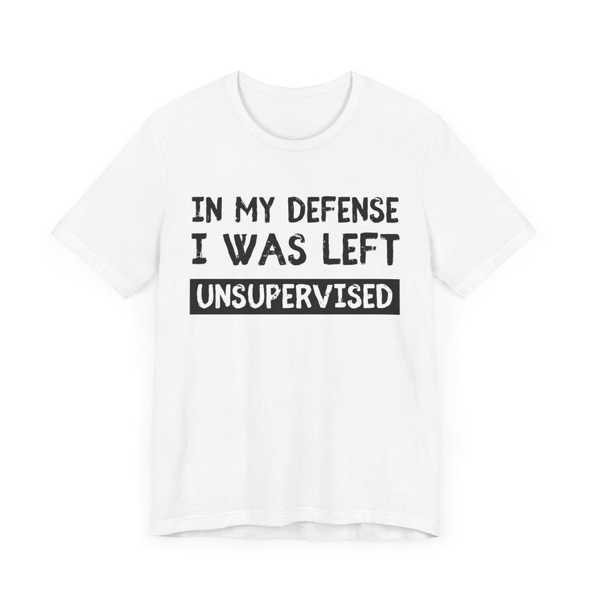 In My Defense, I Was Left Unsupervised - Funny and Relatable T-Shirt