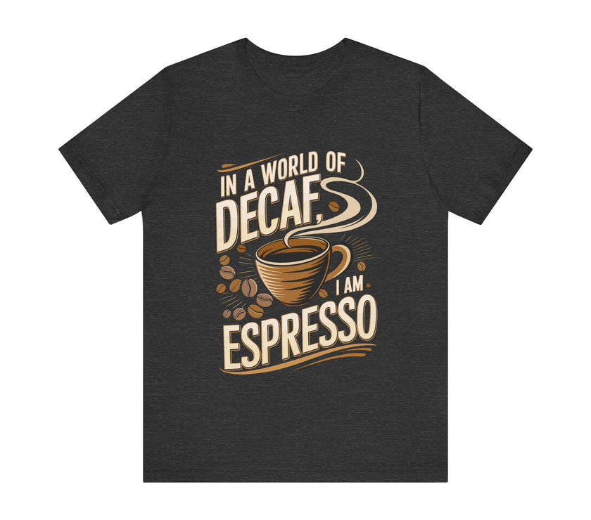 In a World of Decaf I Am Espresso - Funny Coffee T-Shirt