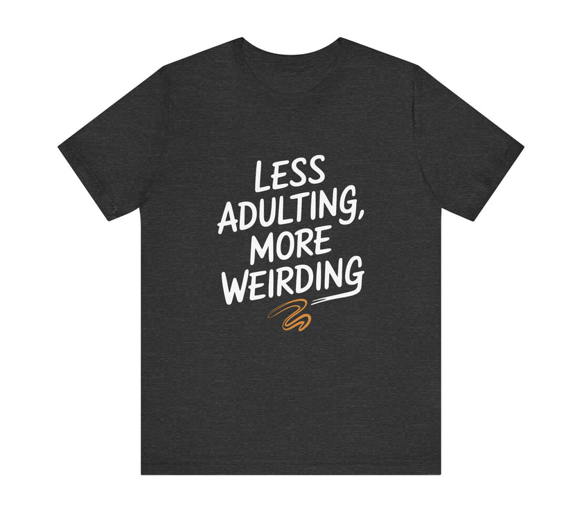 Less Adulting, More Weirding - Funny Life Motto T-Shirt