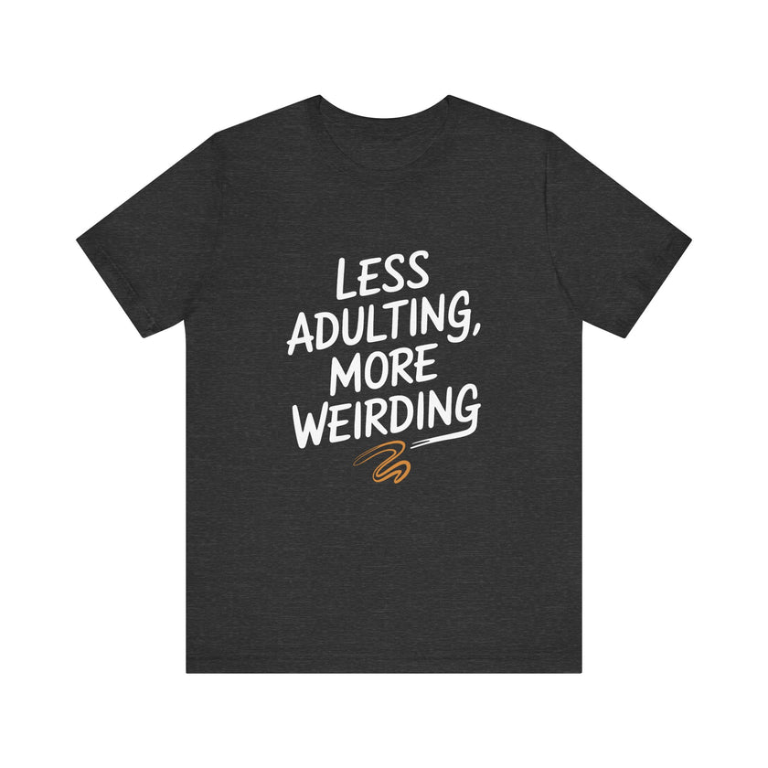 Less Adulting, More Weirding - Funny Life Motto T-Shirt