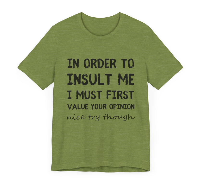 In Order to Insult Me, I Must First Value Your Opinion - Funny Sarcastic T-Shirt