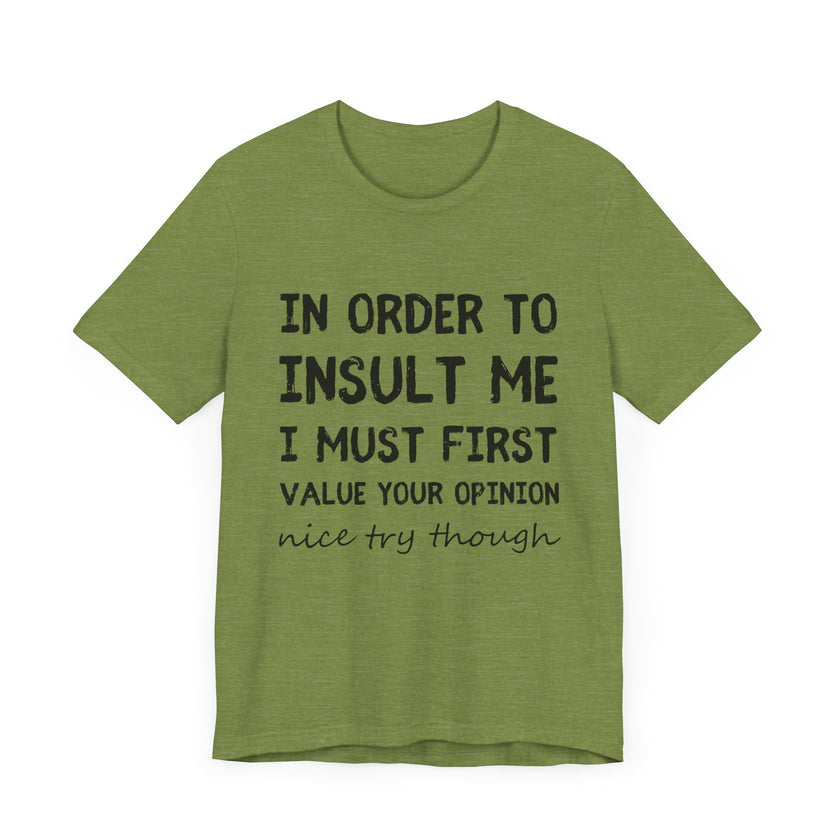 In Order to Insult Me, I Must First Value Your Opinion - Funny Sarcastic T-Shirt