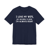 I Love My Wife, But She Needs to Know I’m Always Right - Funny Husband T-Shirt