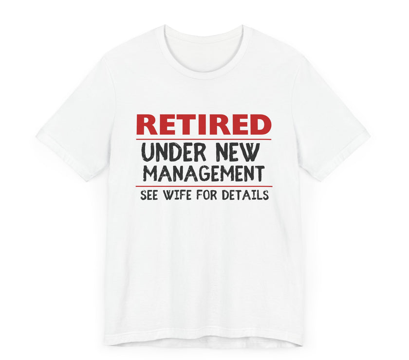 Retired Under New Management - See Wife for Details - Funny Retirement T-Shirt