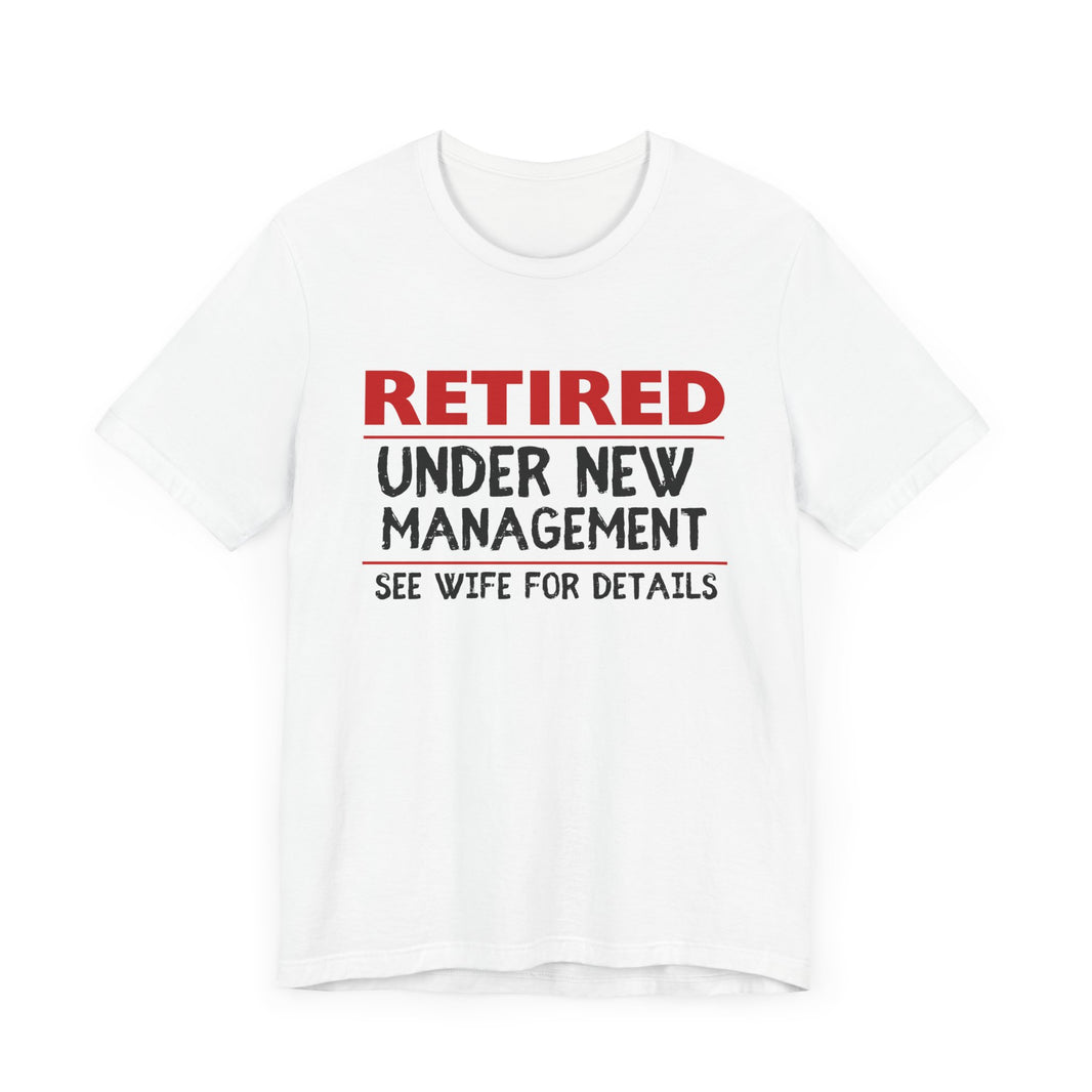 Retired Under New Management - See Wife for Details - Funny Retirement T-Shirt