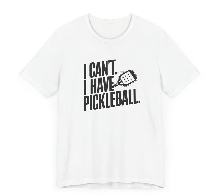 I Can't. I Have Pickleball - Funny Pickleball Tee