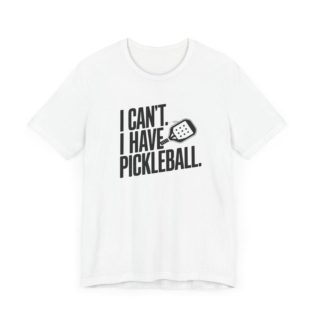 I Can't. I Have Pickleball - Funny Pickleball Tee