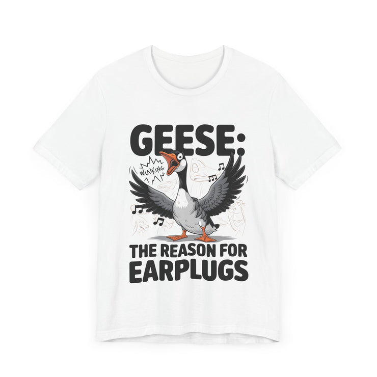 Geese: The Reason for Earplugs - Funny Goose T-shirt