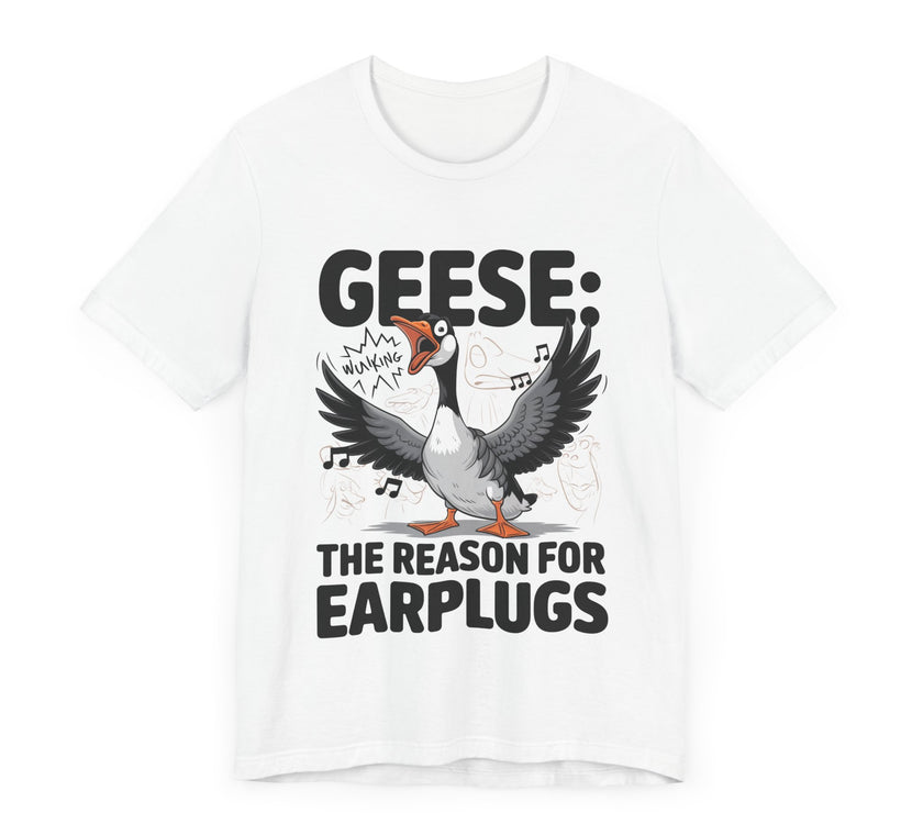 Geese: The Reason for Earplugs - Funny Goose T-shirt