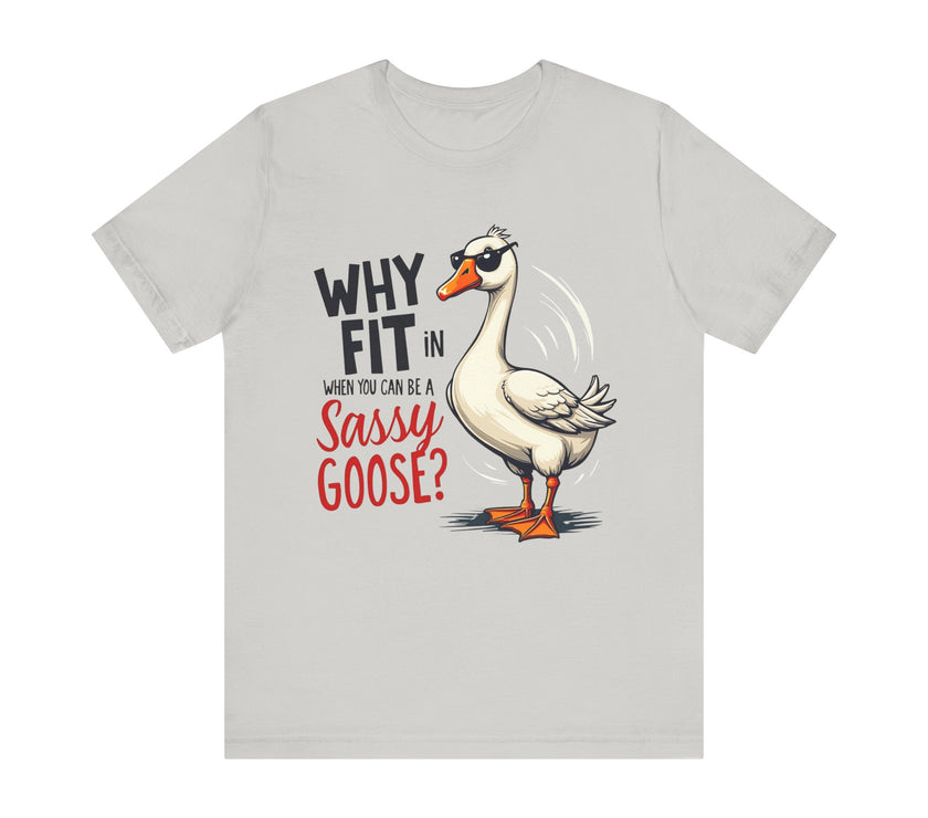 Why Fit in When You Can Be A Sassy Goose? - Funny and Quirky T-Shirt